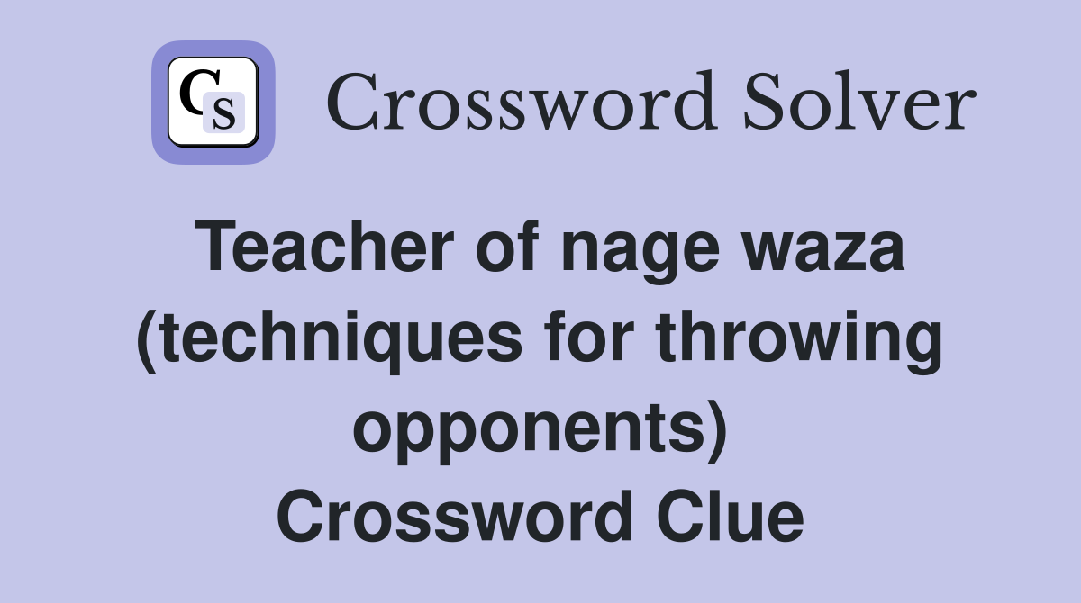 Teacher of nage waza (techniques for throwing opponents) Crossword